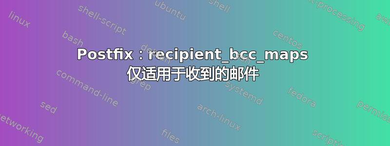 Postfix：recipient_bcc_maps 仅适用于收到的邮件