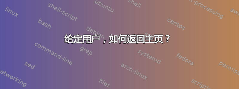 给定用户，如何返回主页？