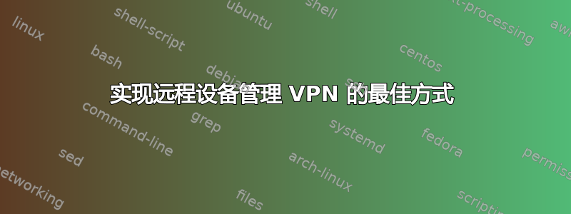 实现远程设备管理 VPN 的最佳方式