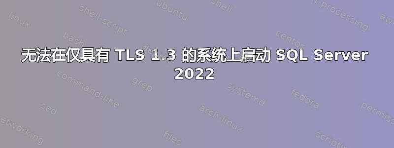 无法在仅具有 TLS 1.3 的系统上启动 SQL Server 2022