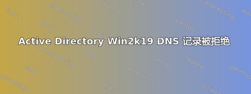 Active Directory Win2k19 DNS 记录被拒绝