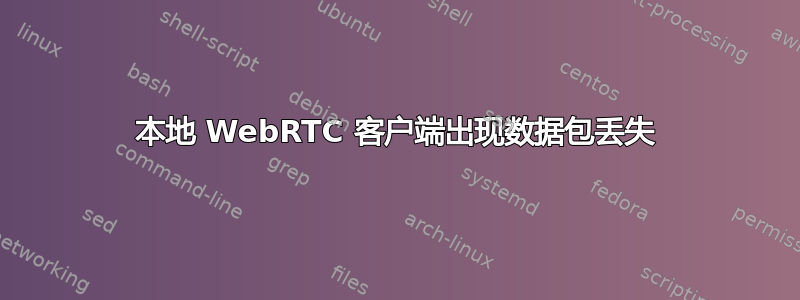 本地 WebRTC 客户端出现数据包丢失