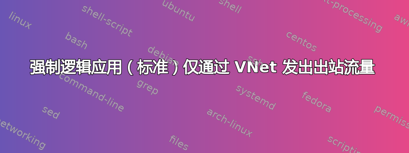 强制逻辑应用（标准）仅通过 VNet 发出出站流量