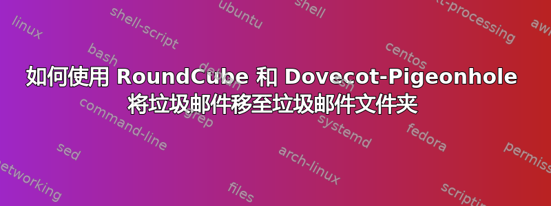 如何使用 RoundCube 和 Dovecot-Pigeonhole 将垃圾邮件移至垃圾邮件文件夹