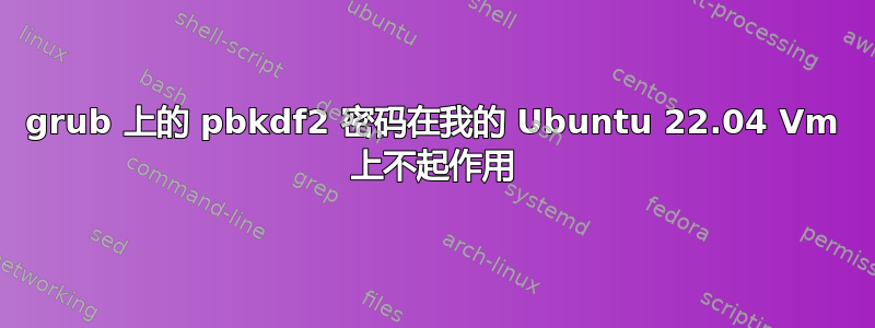 grub 上的 pbkdf2 密码在我的 Ubuntu 22.04 Vm 上不起作用