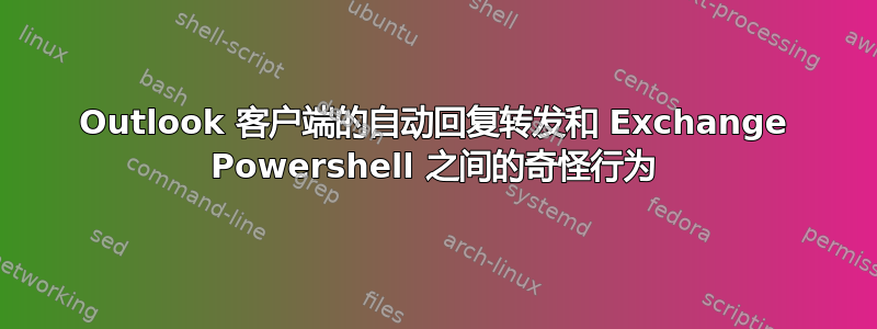 Outlook 客户端的自动回复转发和 Exchange Powershell 之间的奇怪行为