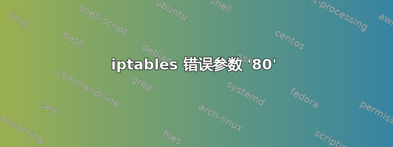 iptables 错误参数 '80'