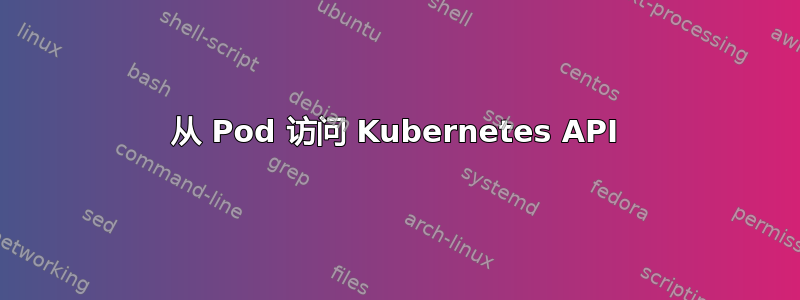 从 Pod 访问 Kubernetes API