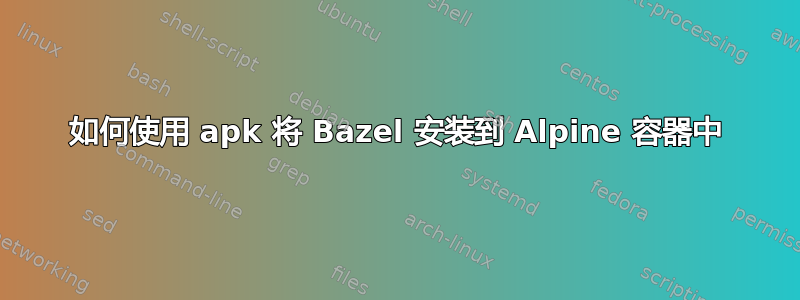 如何使用 apk 将 Bazel 安装到 Alpine 容器中