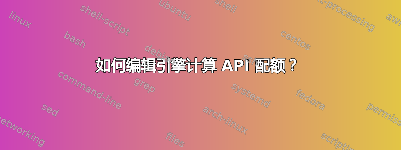 如何编辑引擎计算 API 配额？