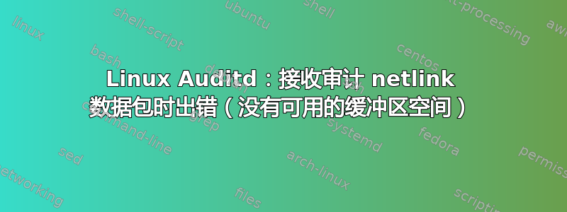 Linux Auditd：接收审计 netlink 数据包时出错（没有可用的缓冲区空间）