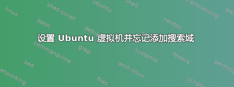 设置 Ubuntu 虚拟机并忘记添加搜索域