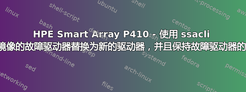 HPE Smart Array P410 - 使用 ssacli 将降级镜像的故障驱动器替换为新的驱动器，并且保持故障驱动器的连接？