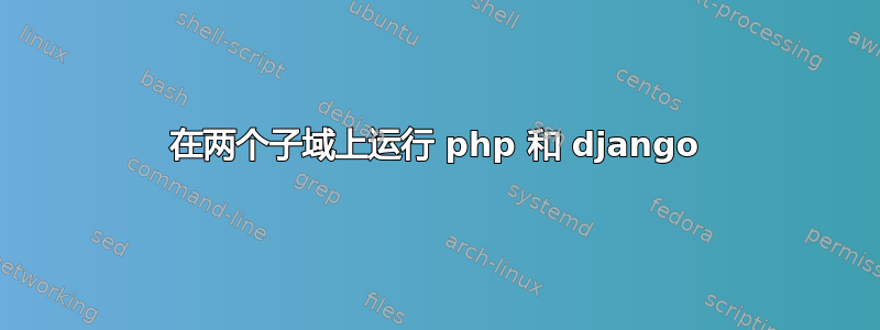 在两个子域上运行 php 和 django