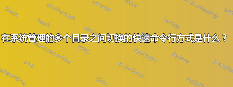 在系统管理的多个目录之间切换的快速命令行方式是什么？