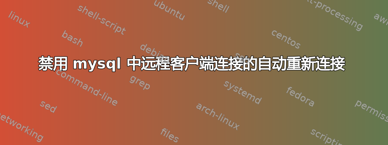 禁用 mysql 中远程客户端连接的自动重新连接