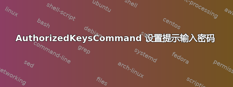 AuthorizedKeysCommand 设置提示输入密码