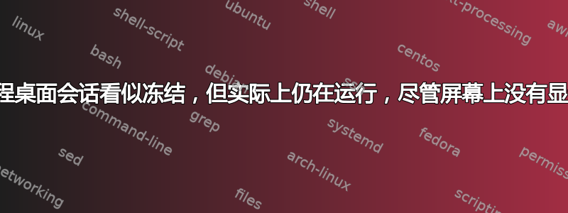 远程桌面会话看似冻结，但实际上仍在运行，尽管屏幕上没有显示