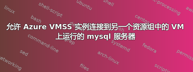 允许 Azure VMSS 实例连接到另一个资源组中的 VM 上运行的 mysql 服务器