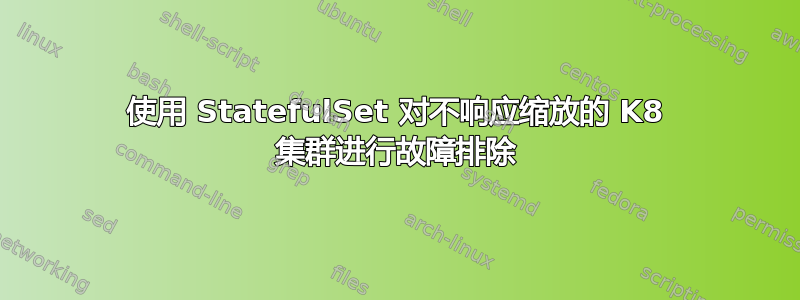 使用 StatefulSet 对不响应缩放的 K8 集群进行故障排除