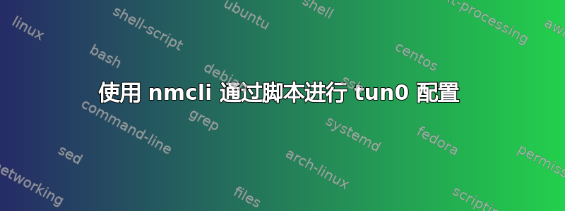 使用 nmcli 通过脚本进行 tun0 配置