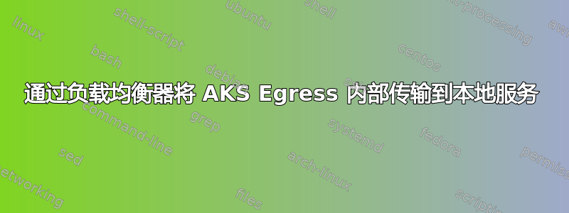 通过负载均衡器将 AKS Egress 内部传输到本地服务