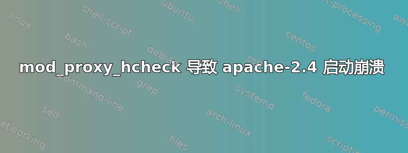 mod_proxy_hcheck 导致 apache-2.4 启动崩溃