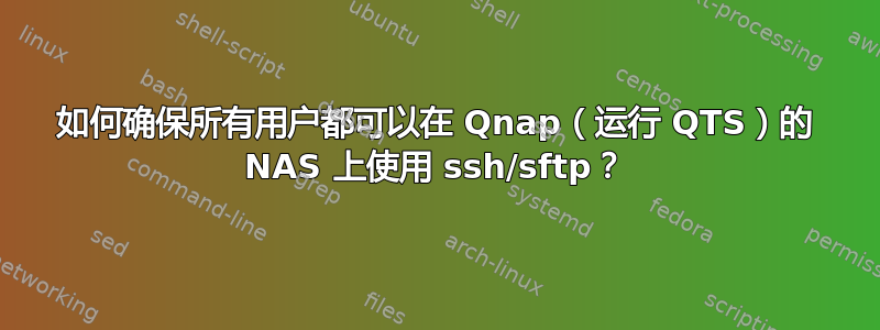 如何确保所有用户都可以在 Qnap（运行 QTS）的 NAS 上使用 ssh/sftp？