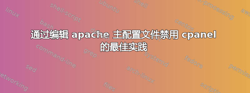 通过编辑 apache 主配置文件禁用 cpanel 的最佳实践