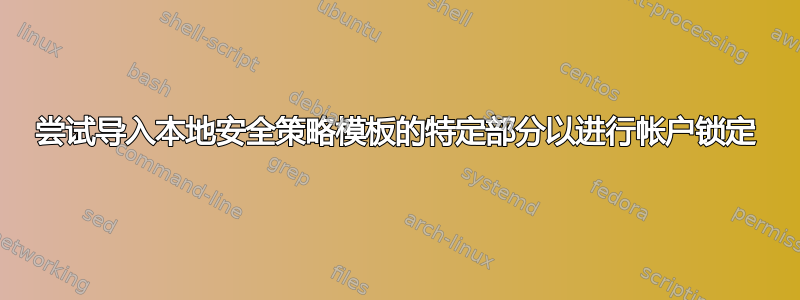 尝试导入本地安全策略模板的特定部分以进行帐户锁定