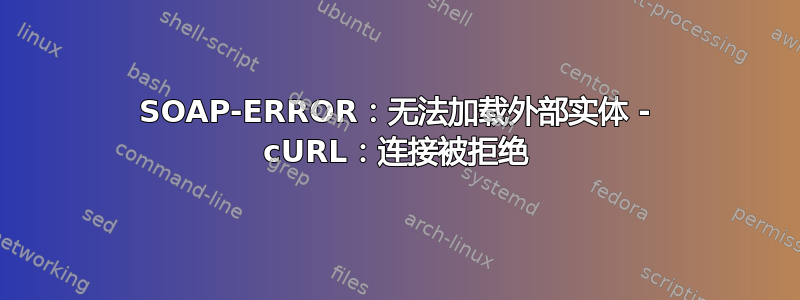 SOAP-ERROR：无法加载外部实体 - cURL：连接被拒绝
