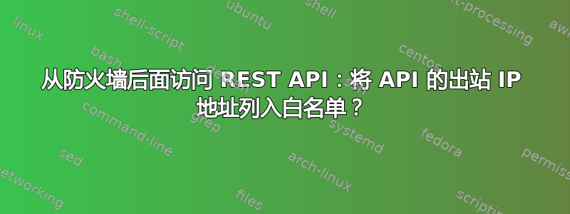 从防火墙后面访问 REST API：将 API 的出站 IP 地址列入白名单？