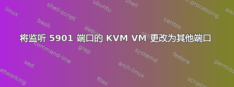 将监听 5901 端口的 KVM VM 更改为其他端口