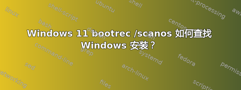 Windows 11 bootrec /scanos 如何查找 Windows 安装？