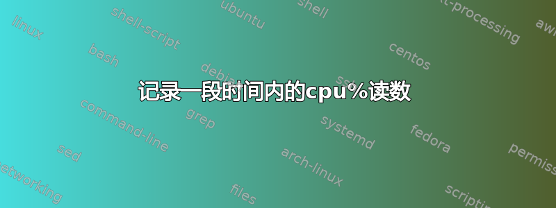 记录一段时间内的cpu%读数