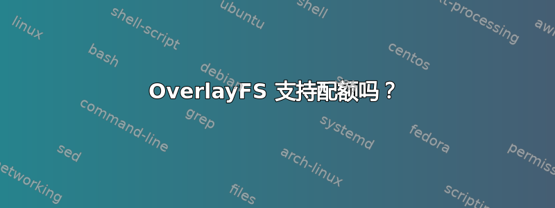 OverlayFS 支持配额吗？