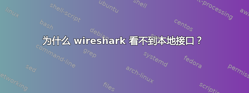 为什么 wireshark 看不到本地接口？