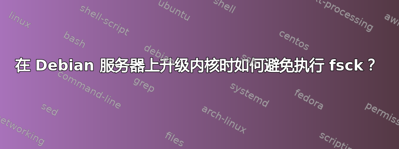 在 Debian 服务器上升级内核时如何避免执行 fsck？