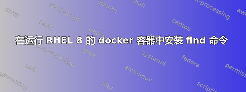 在运行 RHEL 8 的 docker 容器中安装 find 命令