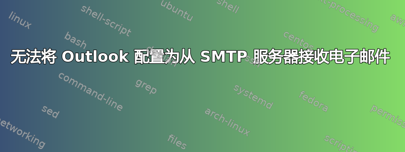 无法将 Outlook 配置为从 SMTP 服务器接收电子邮件 