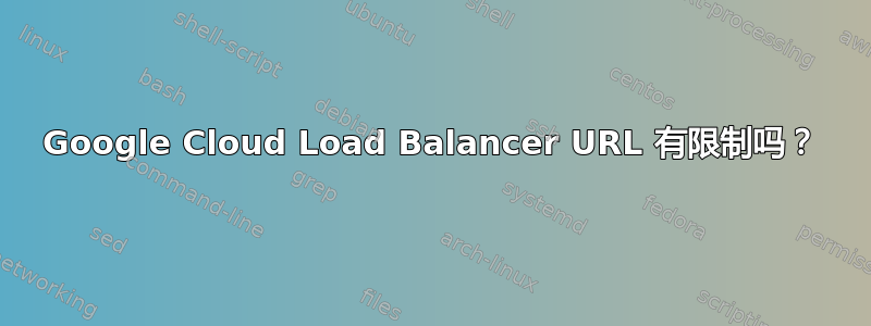 Google Cloud Load Balancer URL 有限制吗？