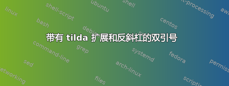 带有 tilda 扩展和反斜杠的双引号 