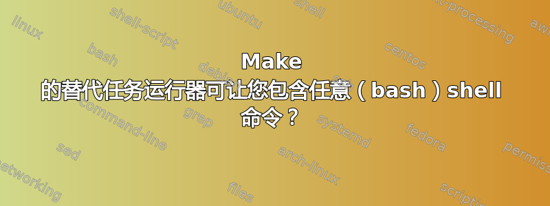 Make 的替代任务运行器可让您包含任意（bash）shell 命令？