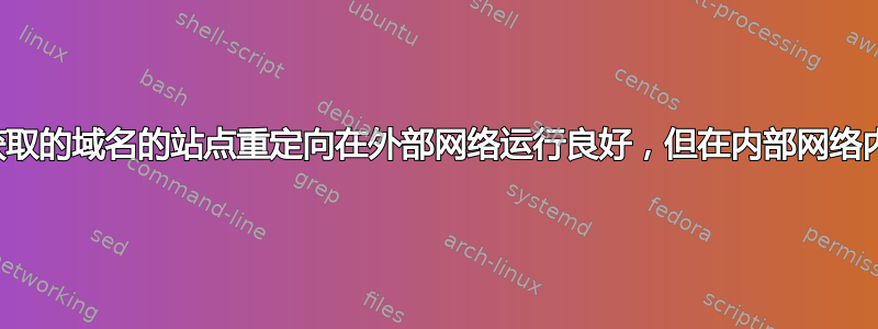 最近获取的域名的站点重定向在外部网络运行良好，但在内部网络内失败