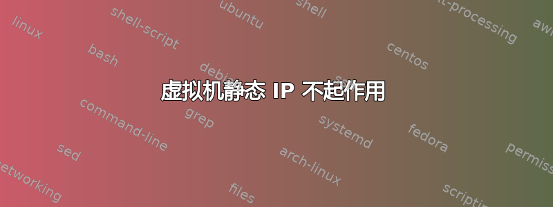 虚拟机静态 IP 不起作用