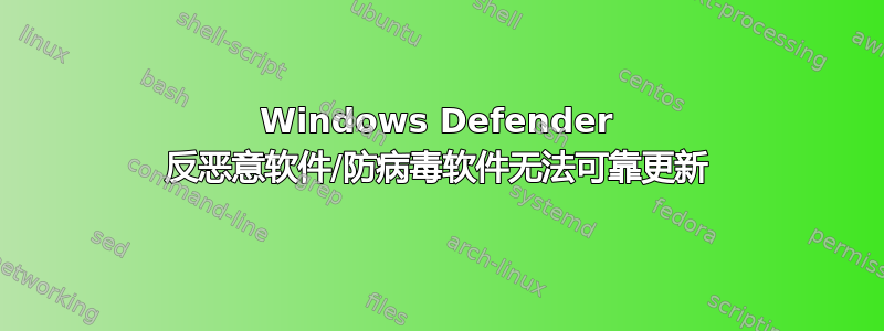 Windows Defender 反恶意软件/防病毒软件无法可靠更新