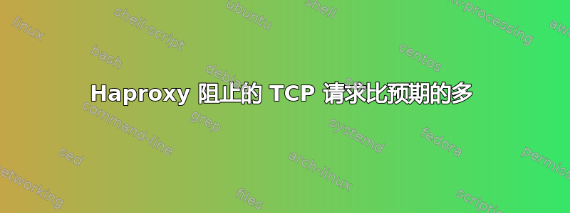 Haproxy 阻止的 TCP 请求比预期的多