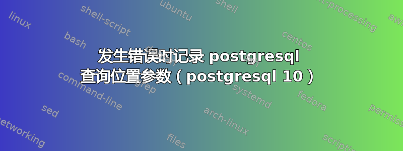 发生错误时记录 postgresql 查询位置参数（postgresql 10）