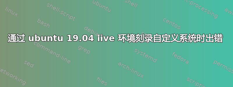 通过 ubuntu 19.04 live 环境刻录自定义系统时出错