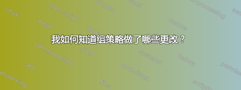 我如何知道组策略做了哪些更改？